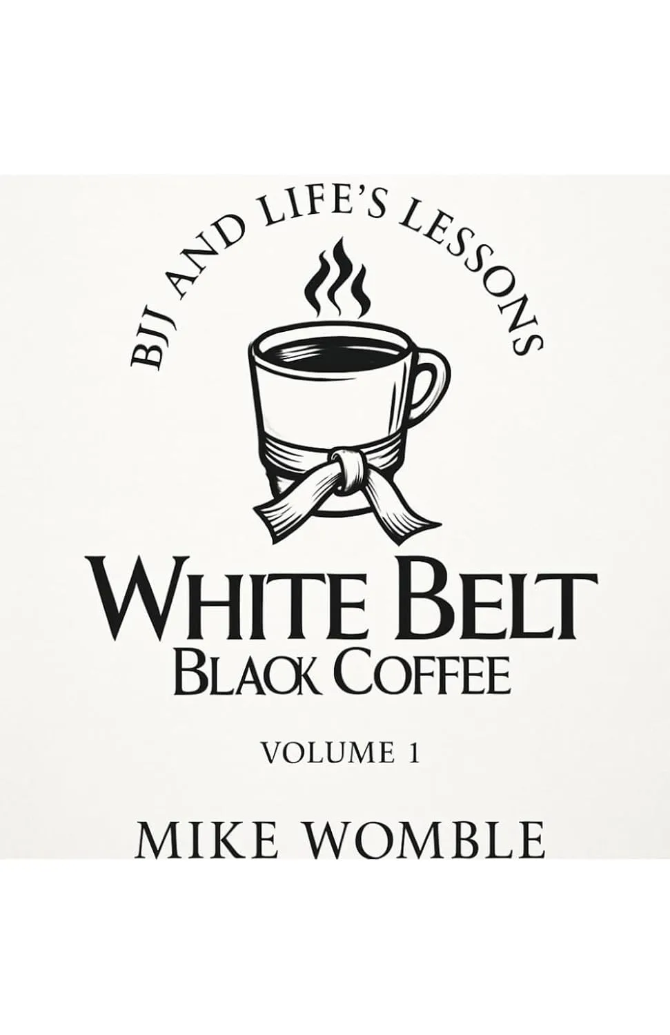 White Belt Black Coffee: BJJ and Life's Lessons Volume 1 Paperback  May 28, 2025